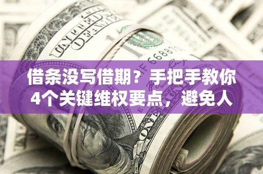 济南借条没写借期？手把手教你4个关键维权要点，避免人财两空