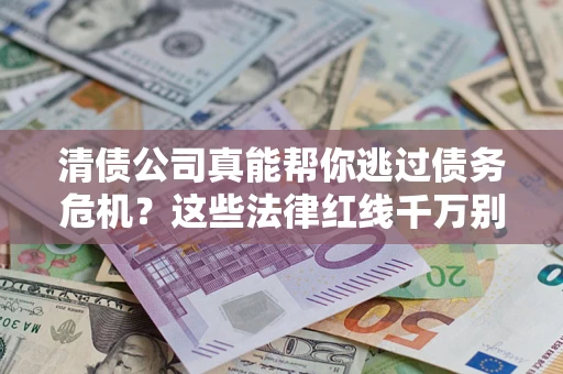济南清债公司真能帮你逃过债务危机？这些法律红线千万别踩