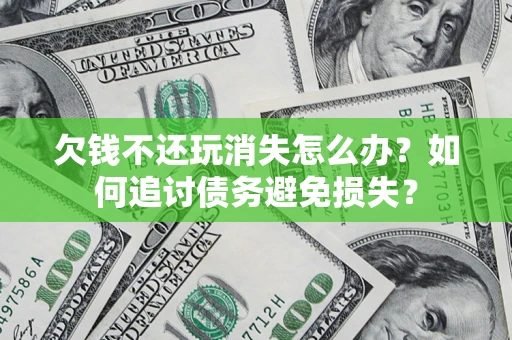 济南欠钱不还玩消失怎么办？如何追讨债务避免损失？