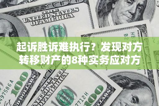 济南起诉胜诉难执行？发现对方转移财产的8种实务应对方案