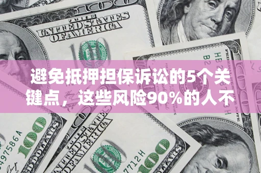 济南避免抵押担保诉讼的5个关键点，这些风险90%的人不知道！