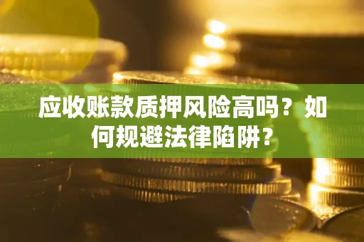 济南应收账款质押风险高吗？如何规避法律陷阱？