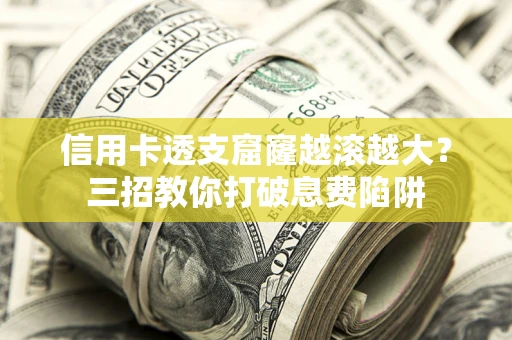 济南信用卡透支窟窿越滚越大？三招教你打破息费陷阱