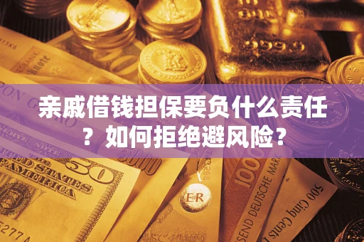 济南亲戚借钱担保要负什么责任？如何拒绝避风险？