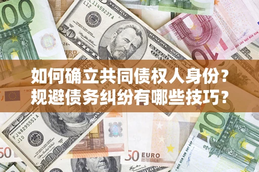 济南如何确立共同债权人身份？规避债务纠纷有哪些技巧？