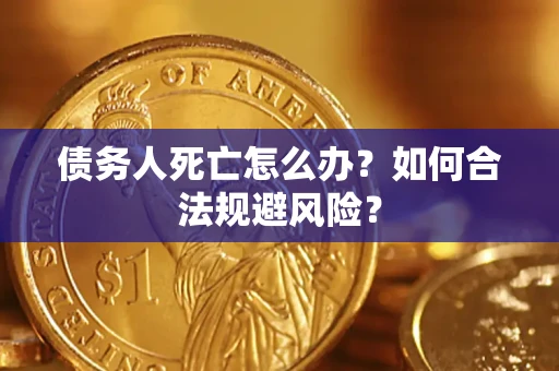 济南债务人死亡怎么办？如何合法规避风险？