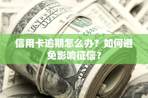 济南信用卡逾期怎么办？如何避免影响征信？