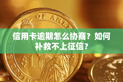 济南信用卡逾期怎么协商？如何补救不上征信？