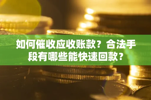 济南如何催收应收账款？合法手段有哪些能快速回款？
