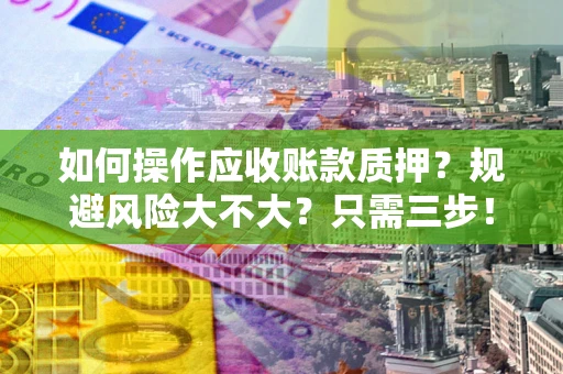 济南如何操作应收账款质押？规避风险大不大？只需三步！