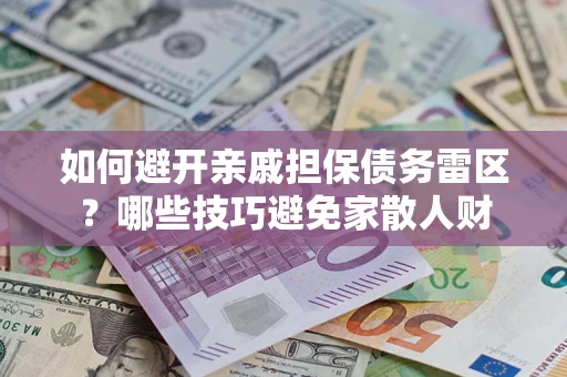 济南如何避开亲戚担保债务雷区？哪些技巧避免家散人财