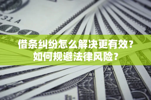 济南借条纠纷怎么解决更有效？如何规避法律风险？