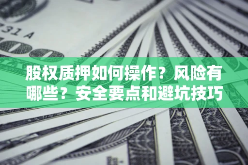 济南股权质押如何操作？风险有哪些？安全要点和避坑技巧？