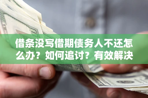 济南借条没写借期债务人不还怎么办？如何追讨？有效解决方案！