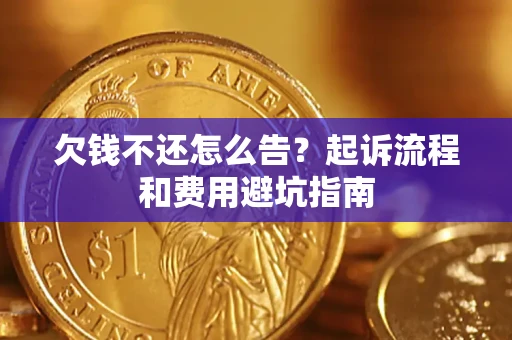 济南欠钱不还怎么告？起诉流程和费用避坑指南