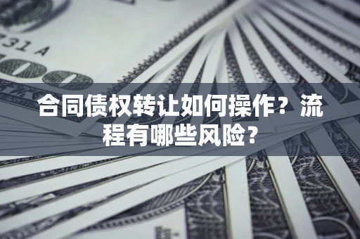济南合同债权转让如何操作？流程有哪些风险？