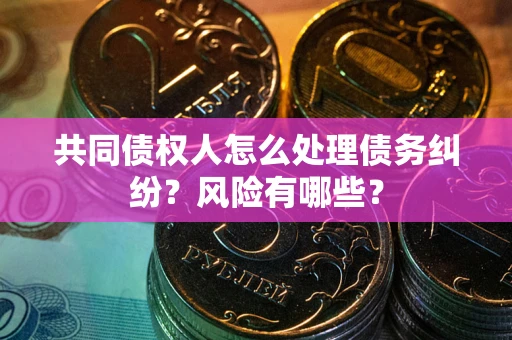 济南共同债权人怎么处理债务纠纷？风险有哪些？