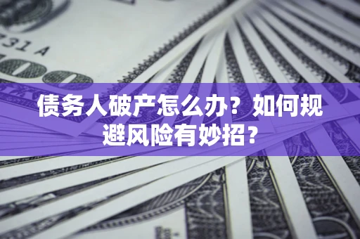 济南债务人破产怎么办？如何规避风险有妙招？
