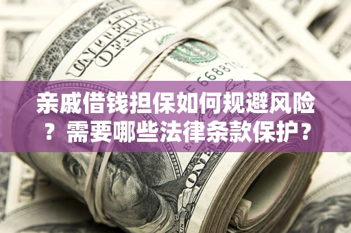济南亲戚借钱担保如何规避风险？需要哪些法律条款保护？