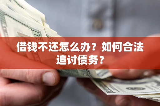 济南借钱不还怎么办？如何合法追讨债务？