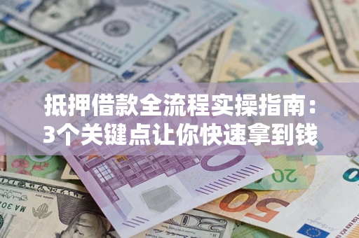 济南抵押借款全流程实操指南：3个关键点让你快速拿到钱