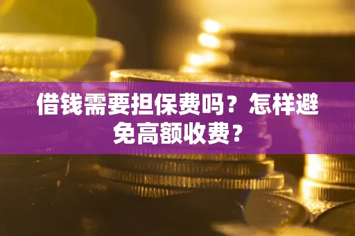 济南借钱需要担保费吗？怎样避免高额收费？