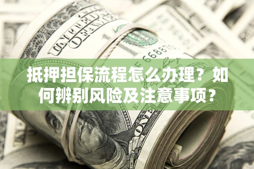 济南抵押担保流程怎么办理？如何辨别风险及注意事项？