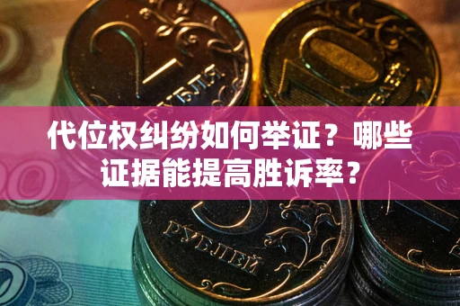济南代位权纠纷如何举证？哪些证据能提高胜诉率？