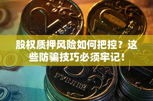 济南股权质押风险如何把控？这些防骗技巧必须牢记！