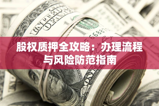 济南股权质押全攻略：办理流程与风险防范指南