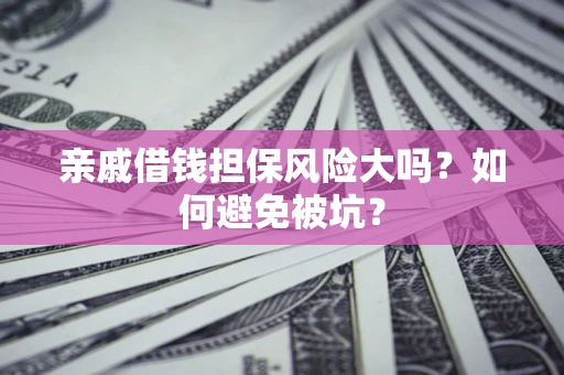 济南亲戚借钱担保风险大吗？如何避免被坑？