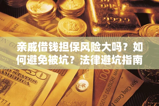 济南亲戚借钱担保风险大吗？如何避免被坑？法律避坑指南