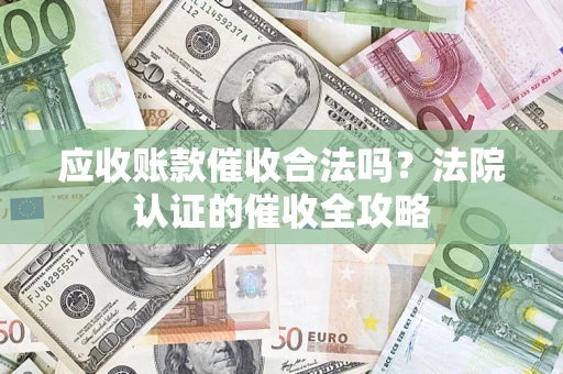 济南应收账款催收合法吗？法院认证的催收全攻略