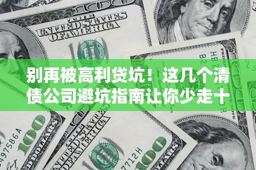 济南别再被高利贷坑！这几个清债公司避坑指南让你少走十年弯路