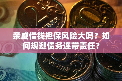 济南亲戚借钱担保风险大吗？如何规避债务连带责任？