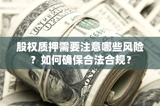 济南股权质押需要注意哪些风险？如何确保合法合规？