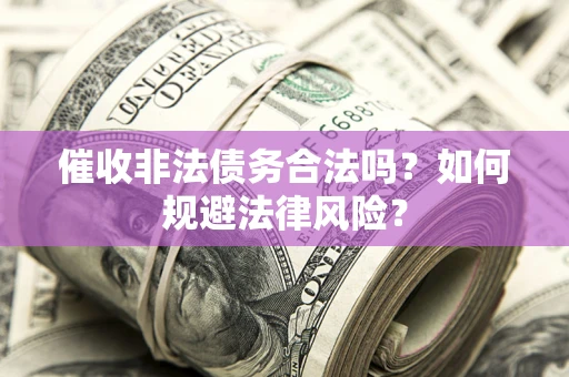 济南催收非法债务合法吗？如何规避法律风险？