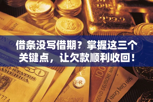 济南借条没写借期？掌握这三个关键点，让欠款顺利收回！