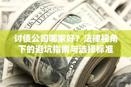 济南讨债公司哪家好？法律视角下的避坑指南与选择标准