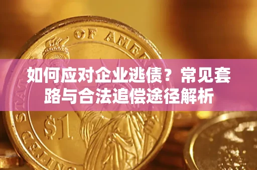 济南如何应对企业逃债？常见套路与合法追偿途径解析