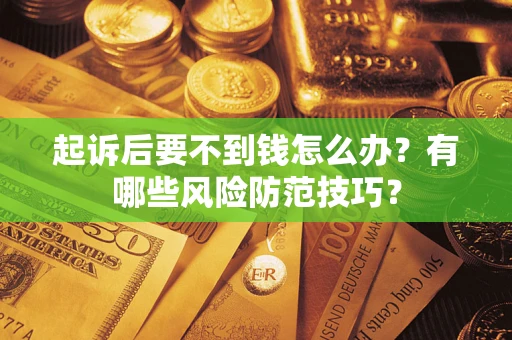 济南起诉后要不到钱怎么办?有哪些风险防范技巧? 济南起诉后要不到钱怎么办?有哪些风险防范技巧?