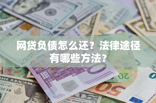 济南网贷负债怎么还？法律途径有哪些方法？