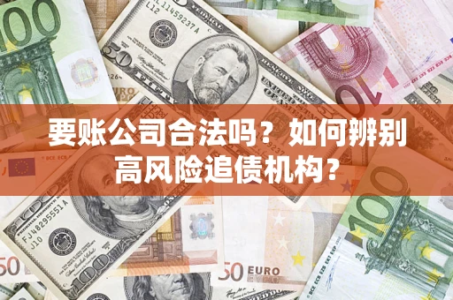 济南要账公司合法吗？如何辨别高风险追债机构？