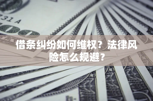 济南借条纠纷如何维权？法律风险怎么规避？
