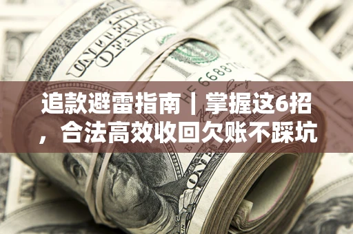 济南追款避雷指南｜掌握这6招，合法高效收回欠账不踩坑