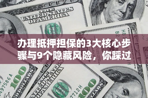 济南办理抵押担保的3大核心步骤与9个隐藏风险，你踩过哪个坑？