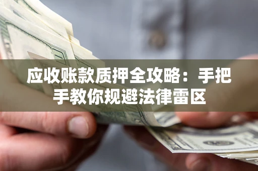 济南应收账款质押全攻略：手把手教你规避法律雷区