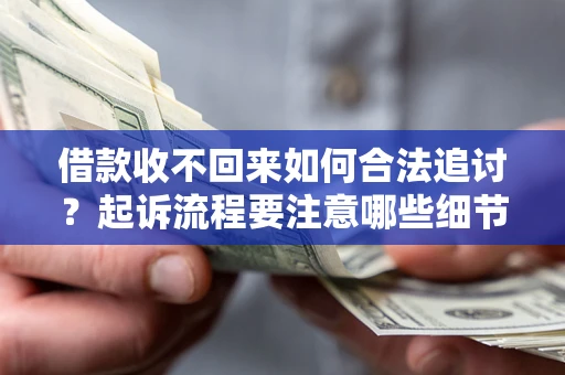 济南借款收不回来如何合法追讨？起诉流程要注意哪些细节？