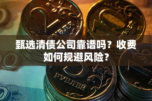 济南甄选清债公司靠谱吗？收费如何规避风险？