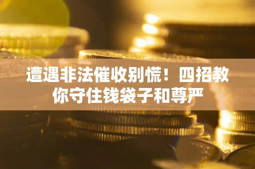 济南遭遇非法催收别慌！四招教你守住钱袋子和尊严